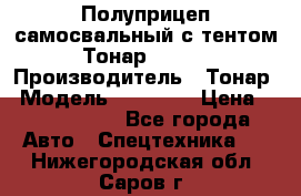 Полуприцеп самосвальный с тентом Тонар 95239 › Производитель ­ Тонар › Модель ­ 95 239 › Цена ­ 2 120 000 - Все города Авто » Спецтехника   . Нижегородская обл.,Саров г.